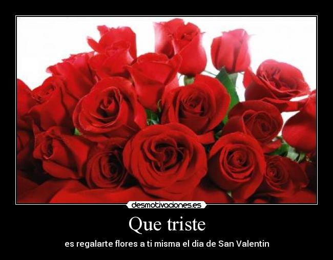 Que triste - es regalarte flores a ti misma el dia de San Valentin