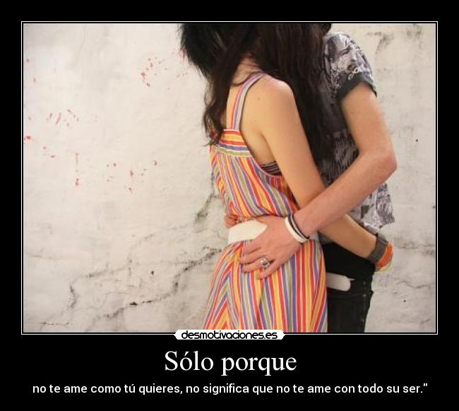 Sólo porque - no te ame como tú quieres, no significa que no te ame con todo su ser.