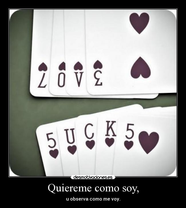 Quiereme como soy, - u observa como me voy.