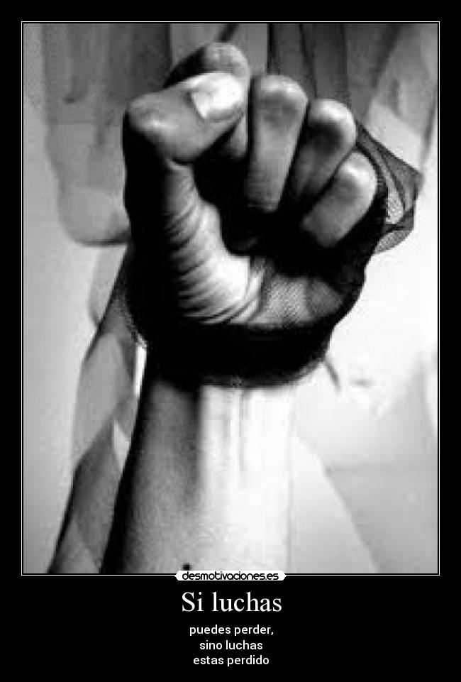 Si luchas - puedes perder,
sino luchas
estas perdido