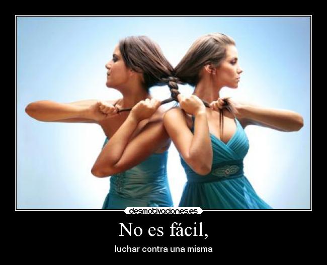 No es fácil, - luchar contra una misma