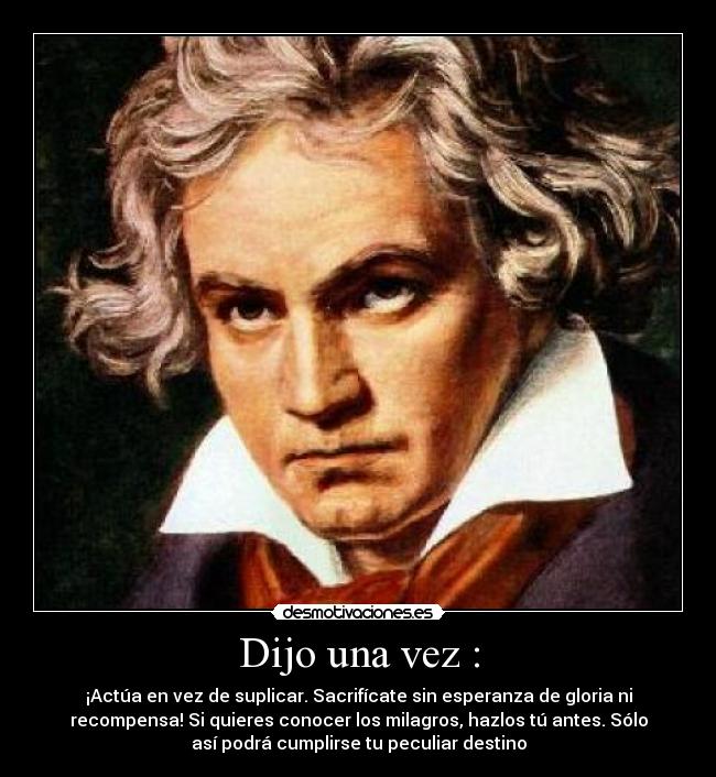 Dijo una vez : - ¡Actúa en vez de suplicar. Sacrifícate sin esperanza de gloria ni
recompensa! Si quieres conocer los milagros, hazlos tú antes. Sólo
así podrá cumplirse tu peculiar destino