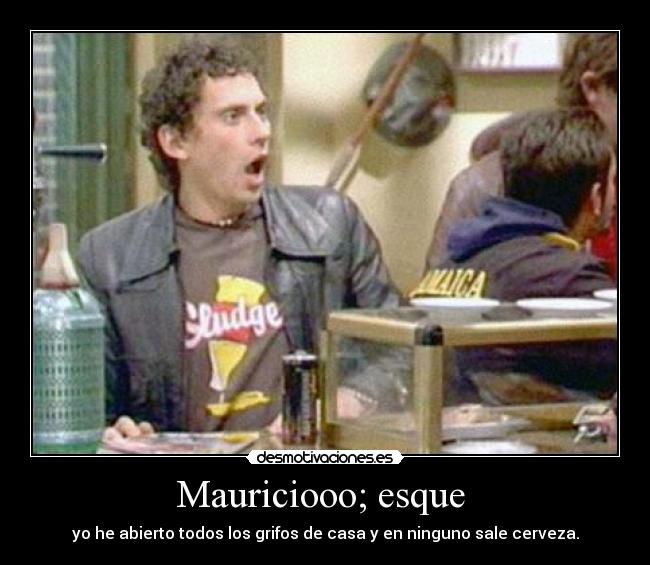 Mauriciooo; esque -