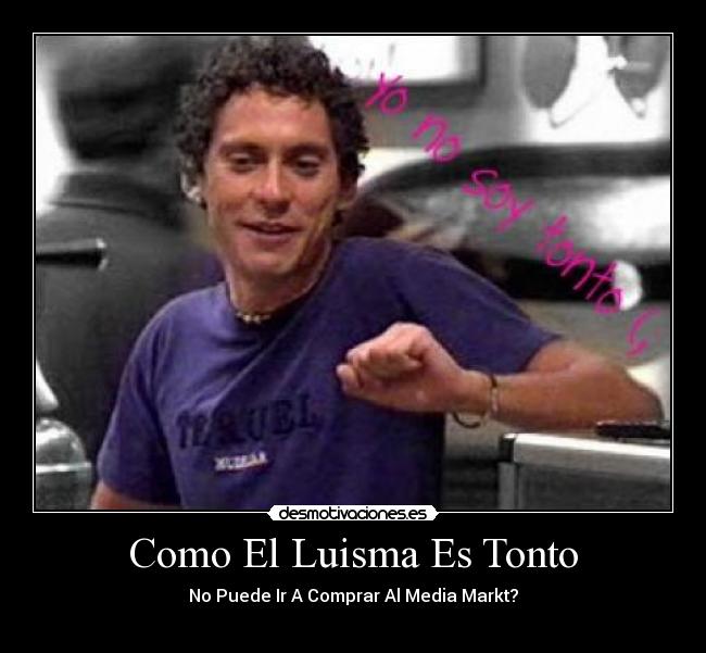 Como El Luisma Es Tonto - No Puede Ir A Comprar Al Media Markt?
