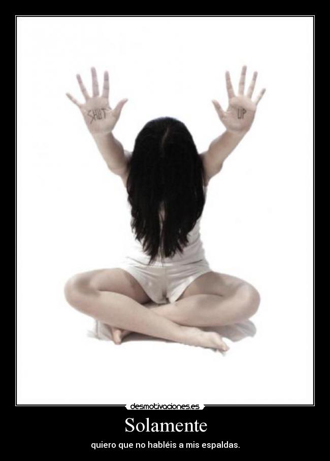 Solamente - quiero que no habléis a mis espaldas.