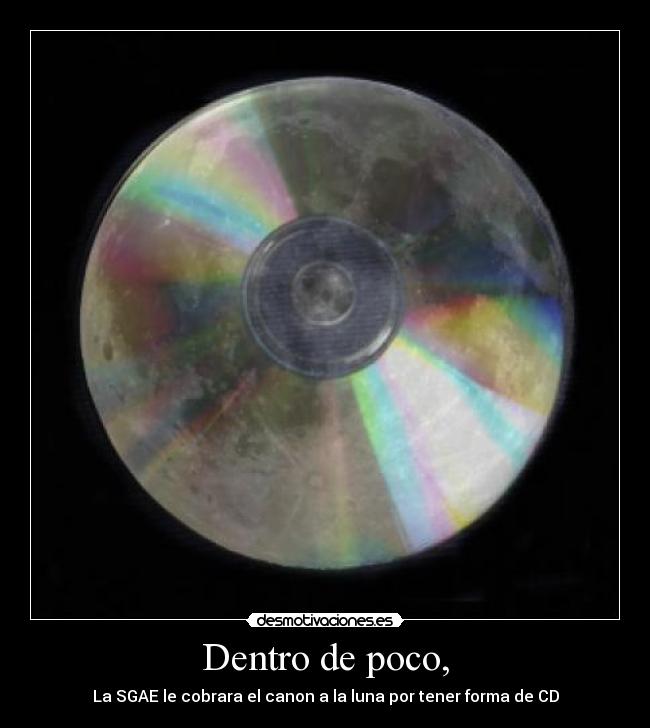Dentro de poco, - La SGAE le cobrara el canon a la luna por tener forma de CD