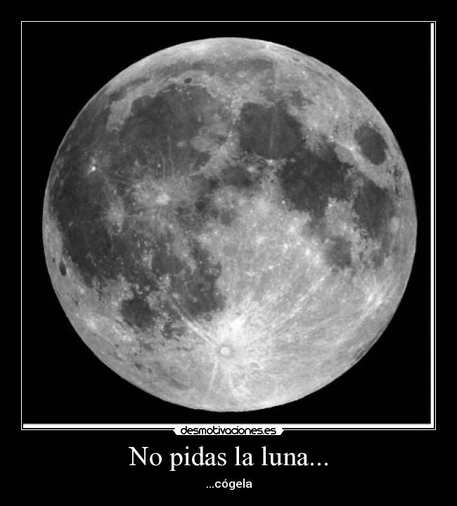 No pidas la luna... - ...cógela