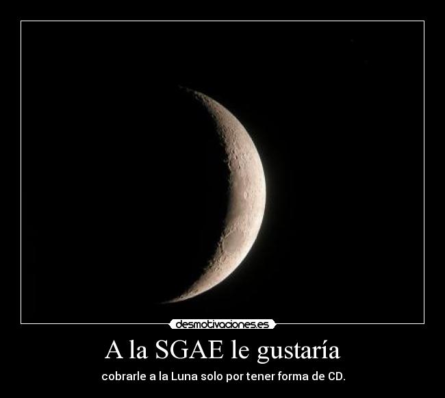 A la SGAE le gustaría - cobrarle a la Luna solo por tener forma de CD.