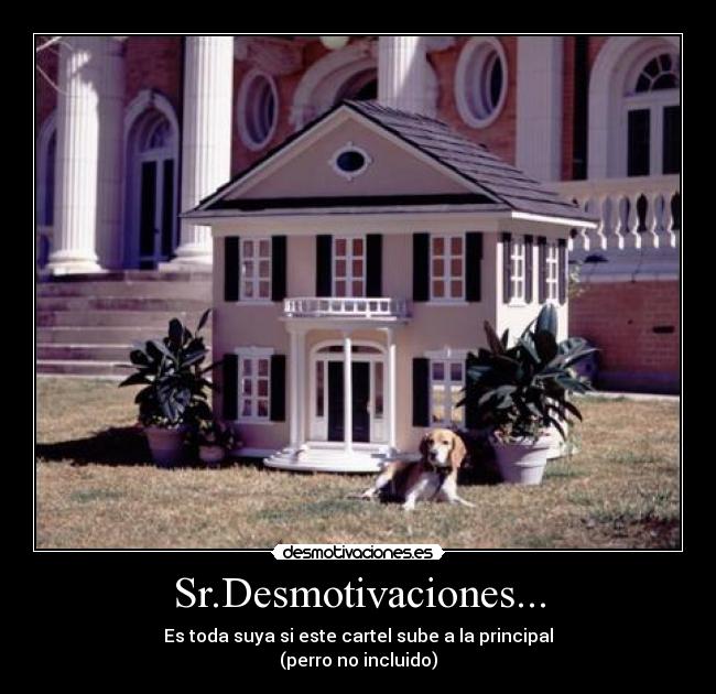 Sr.Desmotivaciones... - Es toda suya si este cartel sube a la principal
(perro no incluido)