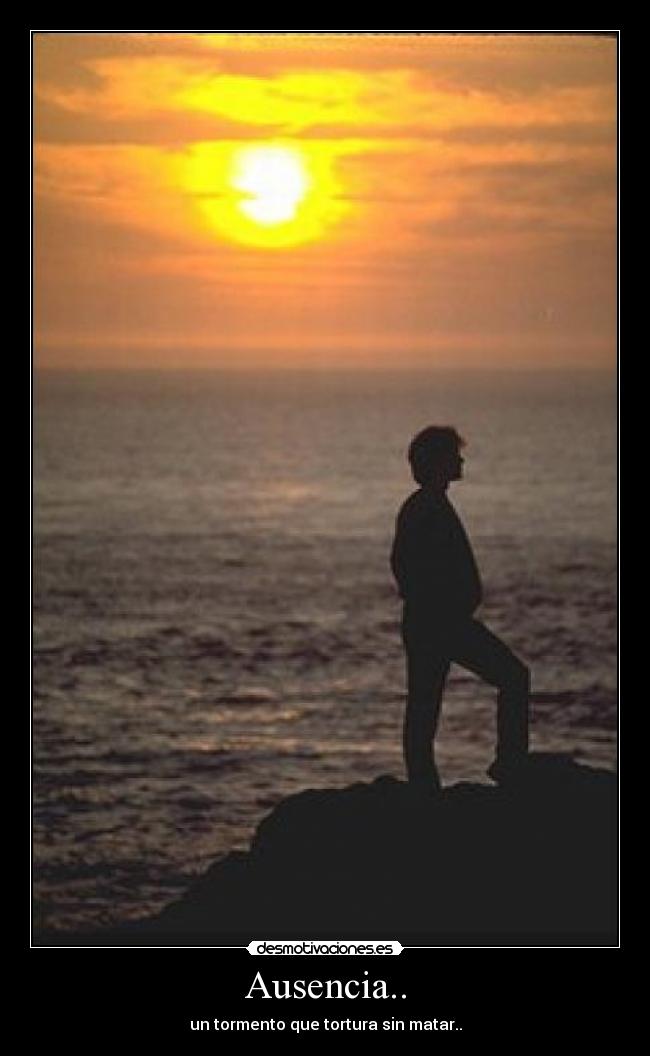 Ausencia.. - un tormento que tortura sin matar..