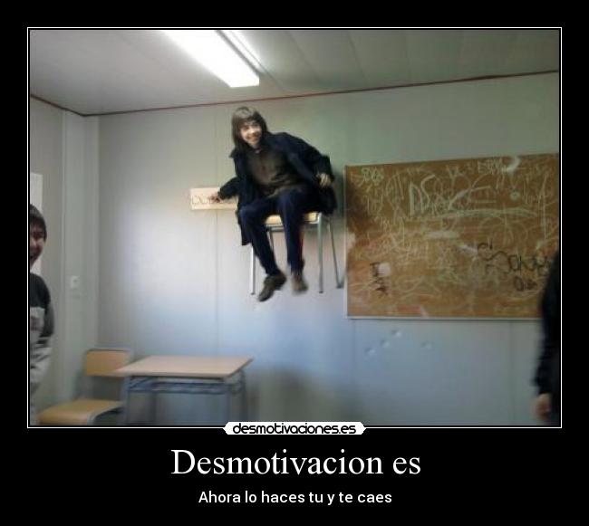 Desmotivacion es - Ahora lo haces tu y te caes