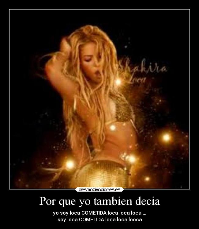 Por que yo tambien decia - yo soy loca COMETIDA loca loca loca ...
soy loca COMETIDA loca loca looca