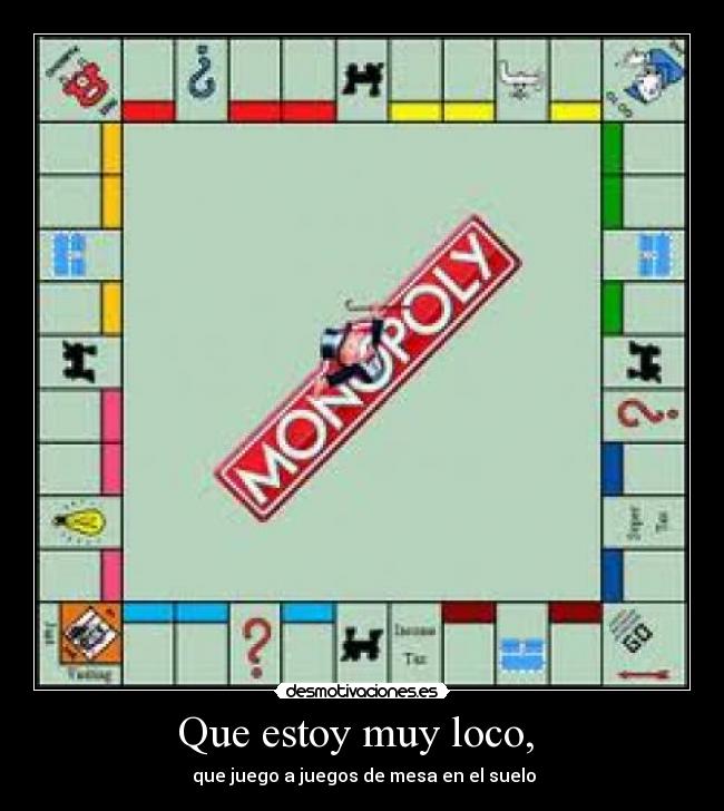 Que estoy muy loco,  -  que juego a juegos de mesa en el suelo
