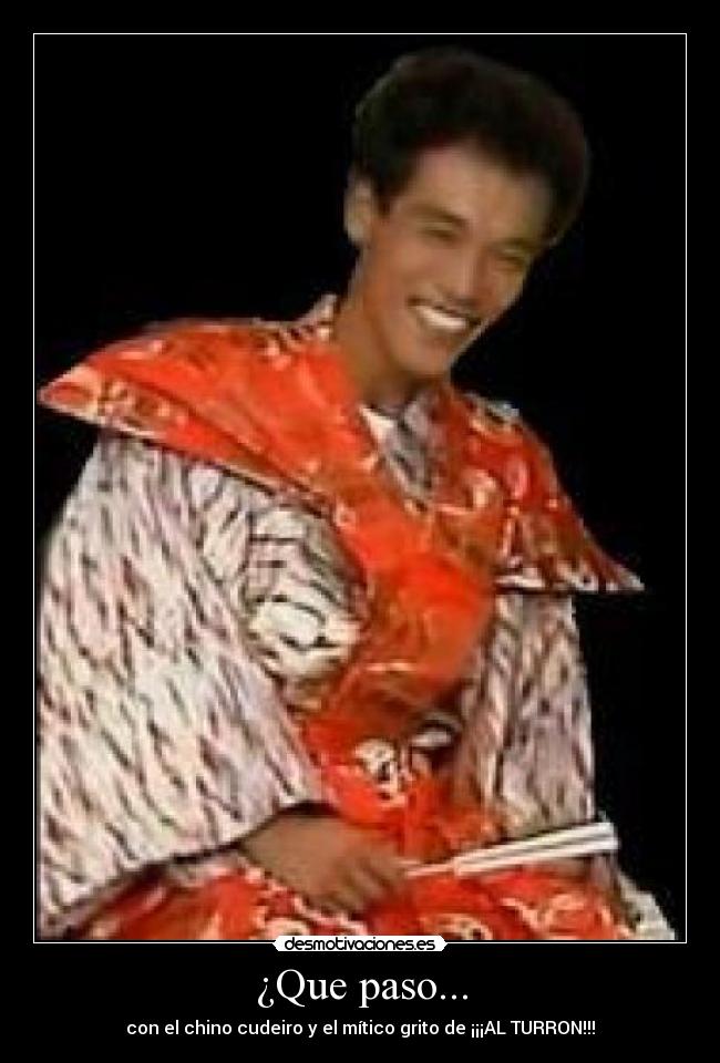 ¿Que paso... - con el chino cudeiro y el mítico grito de ¡¡¡AL TURRON!!!