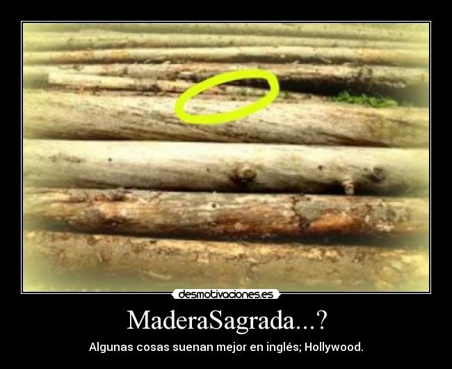 MaderaSagrada...? - Algunas cosas suenan mejor en inglés; Hollywood.