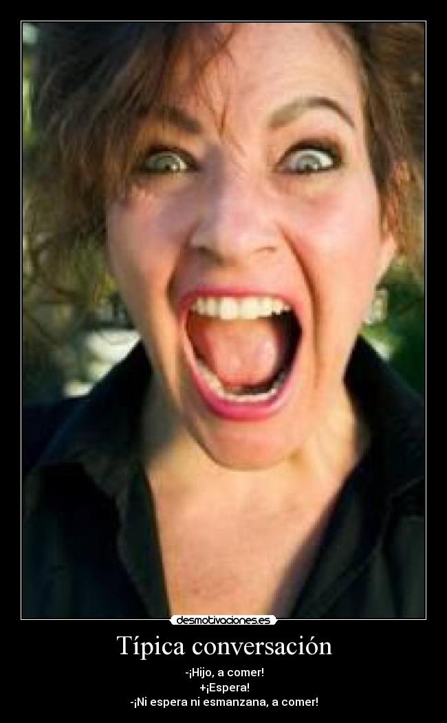 Típica conversación - -¡Hijo, a comer!
+¡Espera!
-¡Ni espera ni esmanzana, a comer!