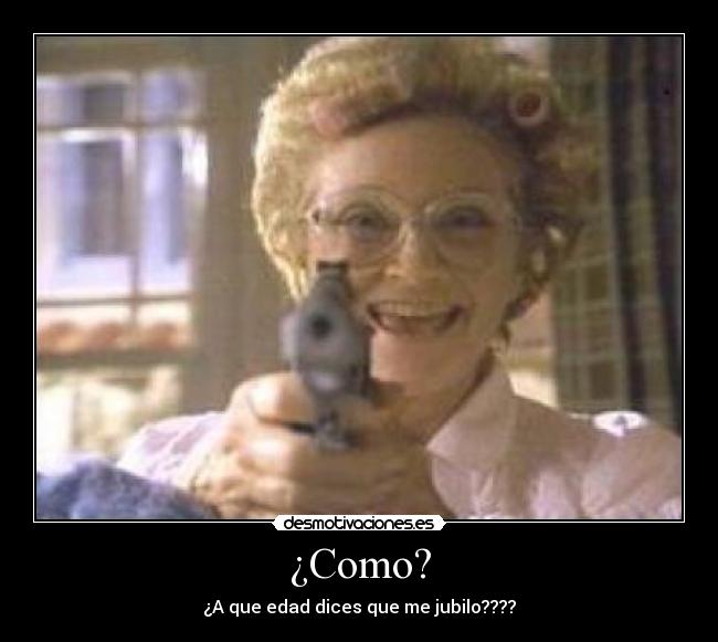¿Como? - ¿A que edad dices que me jubilo????