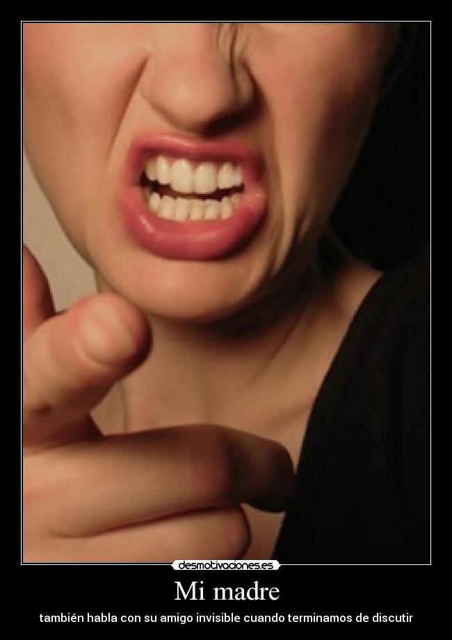 Mi madre - también habla con su amigo invisible cuando terminamos de discutir