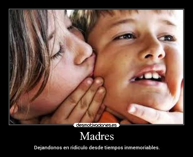 Madres - Dejandonos en ridiculo desde tiempos inmemoriables.