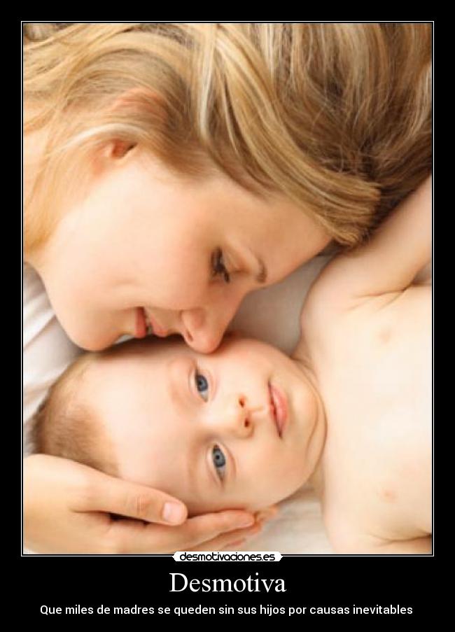 Desmotiva - Que miles de madres se queden sin sus hijos por causas inevitables 