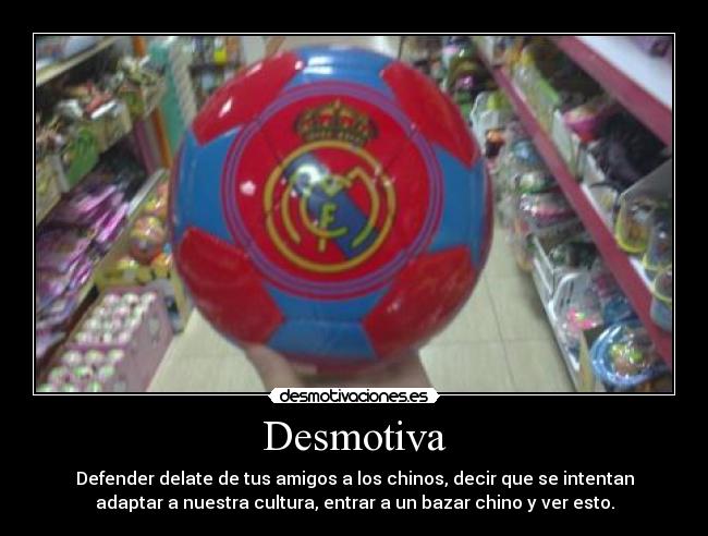 Desmotiva - Defender delate de tus amigos a los chinos, decir que se intentan
adaptar a nuestra cultura, entrar a un bazar chino y ver esto.