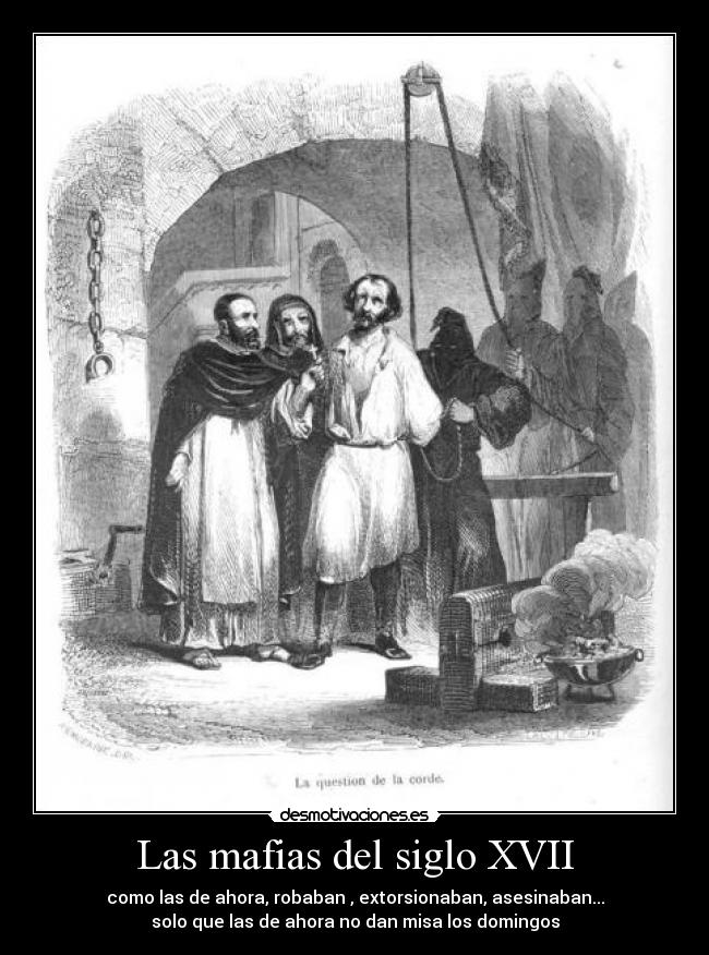 Las mafias del siglo XVII - como las de ahora, robaban , extorsionaban, asesinaban...
solo que las de ahora no dan misa los domingos