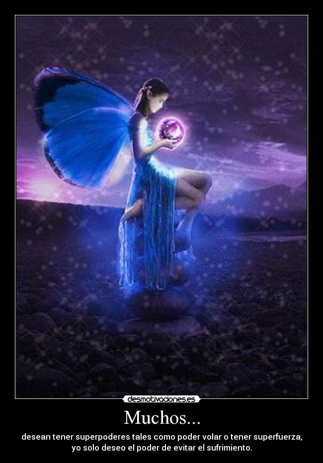 Muchos... - desean tener superpoderes tales como poder volar o tener superfuerza,
yo solo deseo el poder de evitar el sufrimiento.