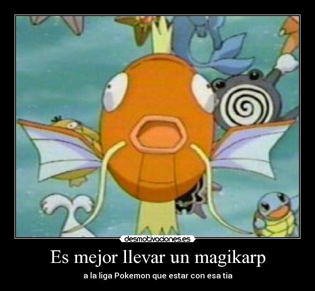 Es mejor llevar un magikarp - a la liga Pokemon que estar con esa tia
