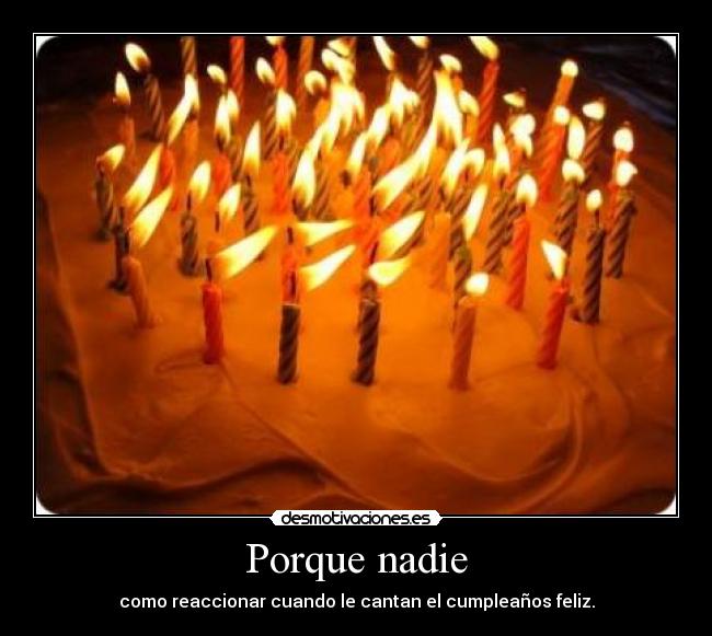 Porque nadie - como reaccionar cuando le cantan el cumpleaños feliz.