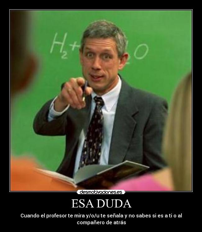 ESA DUDA - Cuando el profesor te mira y/o/u te señala y no sabes si es a ti o al
compañero de atrás