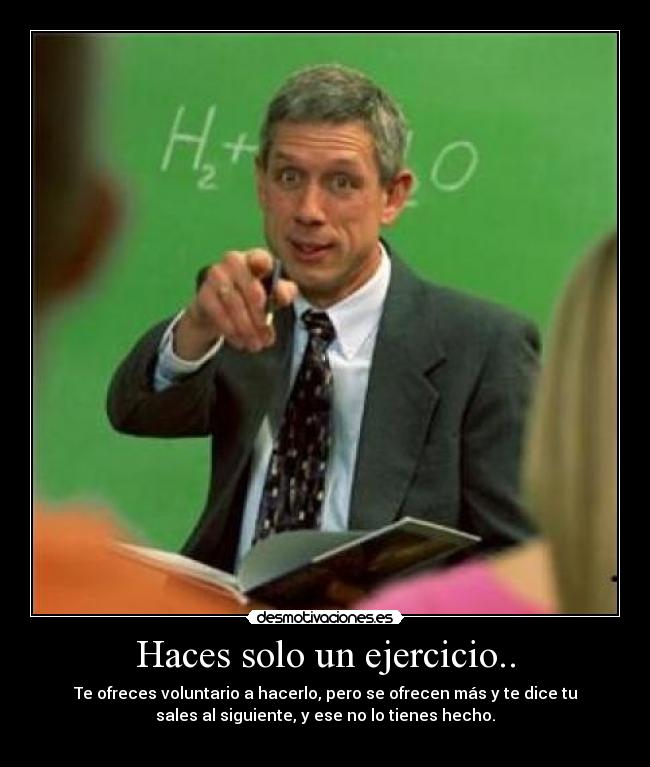 Haces solo un ejercicio.. - Te ofreces voluntario a hacerlo, pero se ofrecen más y te dice tu
sales al siguiente, y ese no lo tienes hecho.
