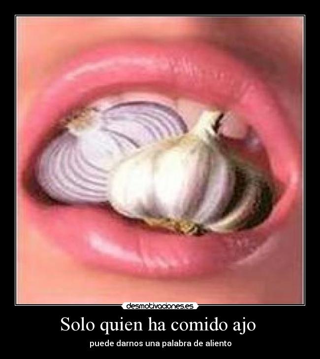 Solo quien ha comido ajo - puede darnos una palabra de aliento