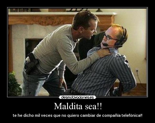 Maldita sea!! - te he dicho mil veces que no quiero cambiar de compañía telefónica!!