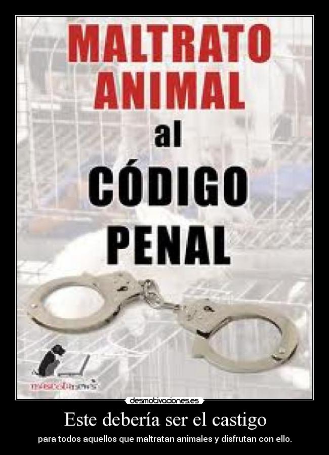 Este debería ser el castigo - para todos aquellos que maltratan animales y disfrutan con ello.