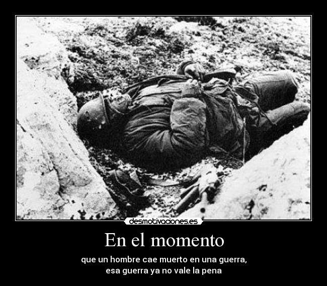 En el momento - que un hombre cae muerto en una guerra,
esa guerra ya no vale la pena