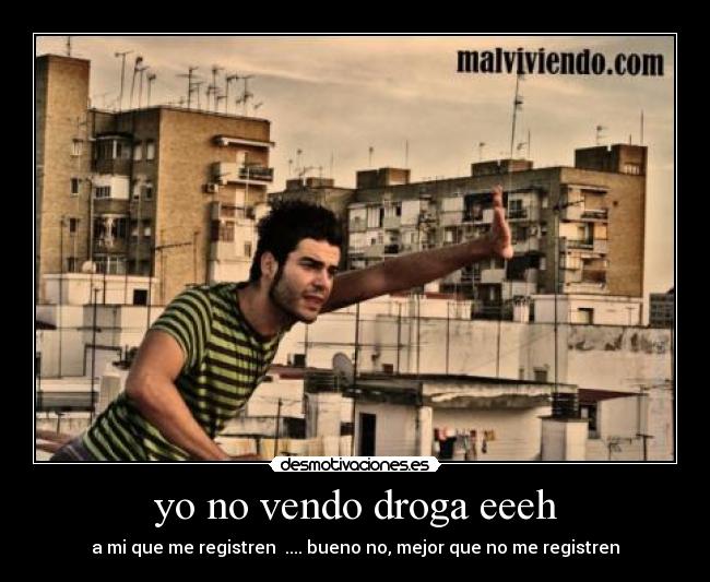 yo no vendo droga eeeh -