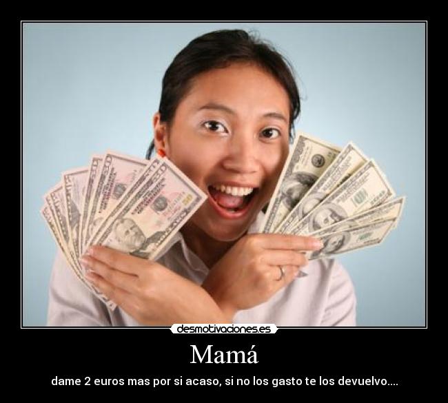 Mamá - dame 2 euros mas por si acaso, si no los gasto te los devuelvo....