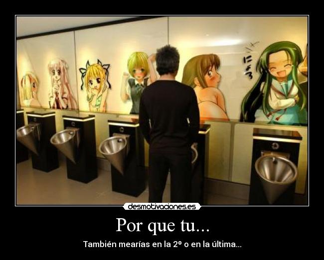 Por que tu... - También mearías en la 2º o en la última...