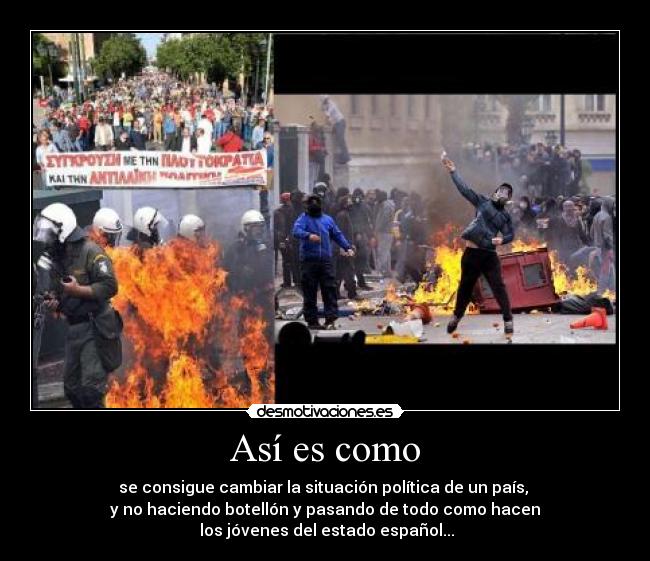 Así es como - se consigue cambiar la situación política de un país, 
y no haciendo botellón y pasando de todo como hacen
 los jóvenes del estado español...