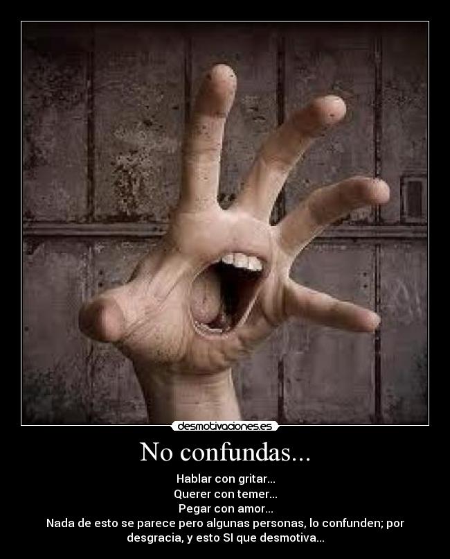 No confundas... - Hablar con gritar...
Querer con temer...
Pegar con amor...
Nada de esto se parece pero algunas personas, lo confunden; por
desgracia, y esto SI que desmotiva...