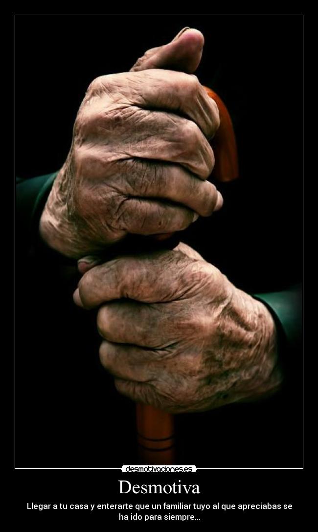 Desmotiva - Llegar a tu casa y enterarte que un familiar tuyo al que apreciabas se
ha ido para siempre...
