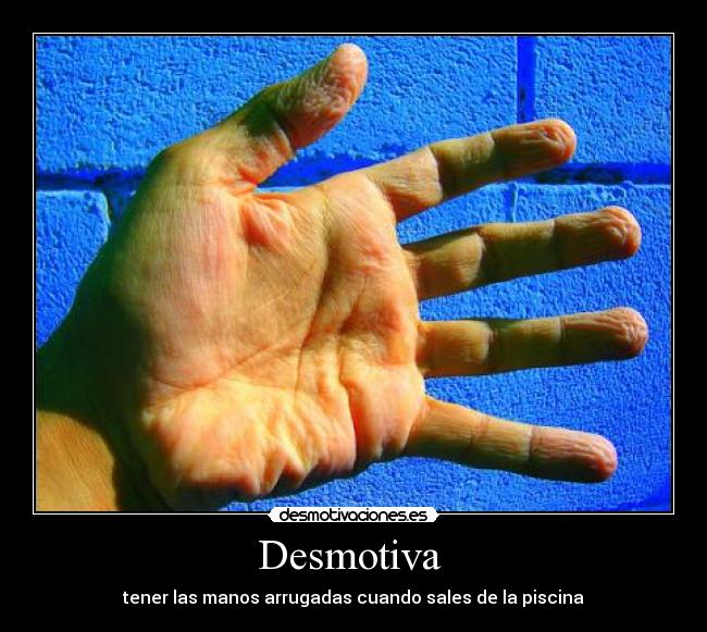 Desmotiva - tener las manos arrugadas cuando sales de la piscina