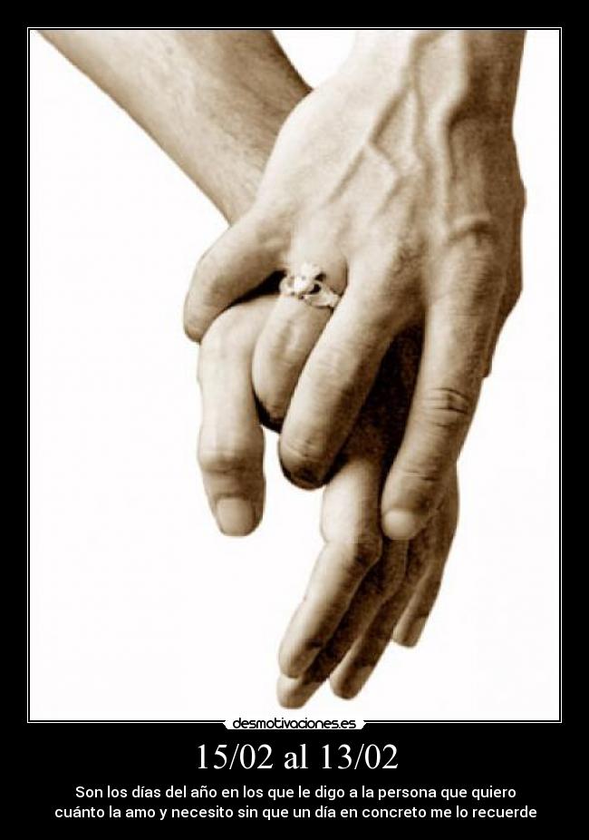 15/02 al 13/02 - Son los días del año en los que le digo a la persona que quiero
cuánto la amo y necesito sin que un día en concreto me lo recuerde
