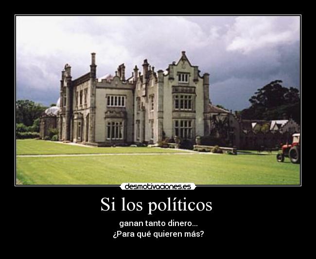 Si los políticos - ganan tanto dinero...
¿Para qué quieren más?