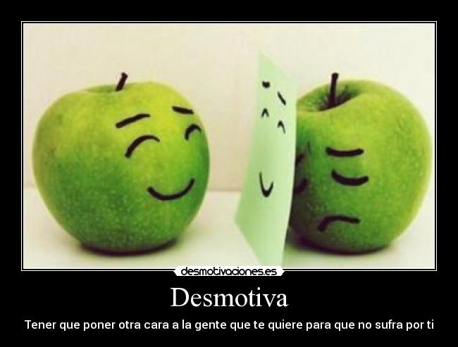 Desmotiva - Tener que poner otra cara a la gente que te quiere para que no sufra por ti