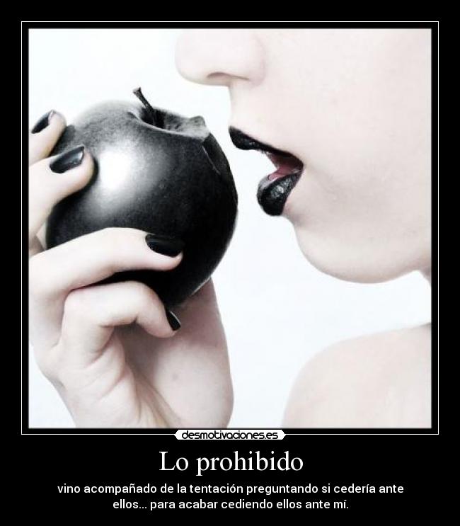 Lo prohibido - vino acompañado de la tentación preguntando si cedería ante
ellos... para acabar cediendo ellos ante mí.