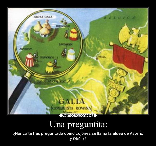 Una preguntita: - ¿Nunca te has preguntado cómo cojones se llama la aldea de Astérix y Obélix?
