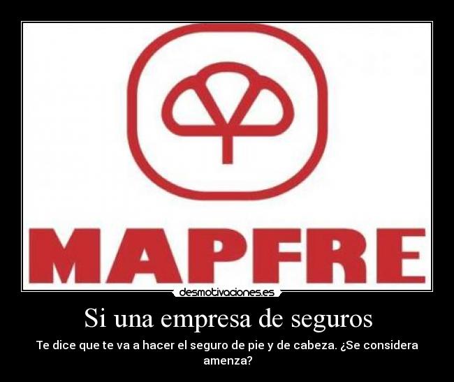 Si una empresa de seguros - Te dice que te va a hacer el seguro de pie y de cabeza. ¿Se considera amenza?
