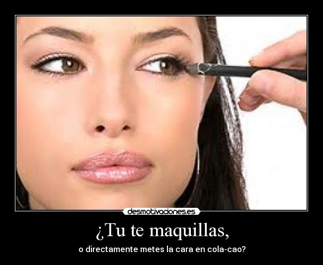¿Tu te maquillas, -