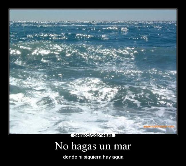 No hagas un mar - donde ni siquiera hay agua